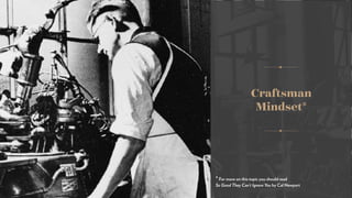 Craftsman  
Mindset*
* For more on this topic you should read
So Good They Can’t Ignore You by Cal Newport
 