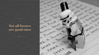 Not all bosses  
are good ones
 
