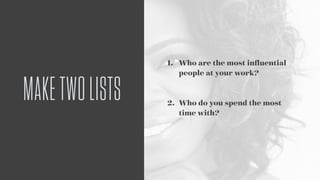 1. Who are the most inﬂuential
people at your work? 
 
2. Who do you spend the most
time with?
MAKETWOLISTS
 