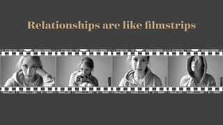 Relationships are like ﬁlmstrips
 