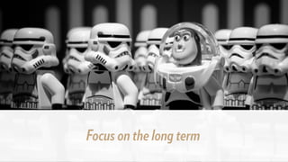 Focus on the long term
 