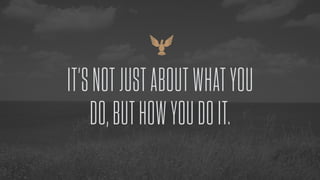 IT’SNOTJUSTABOUTWHATYOU
DO,BUTHOWYOUDOIT.
 