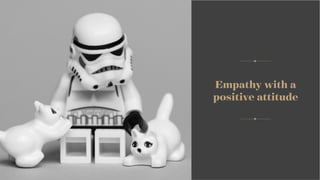 Empathy with a
positive attitude
 