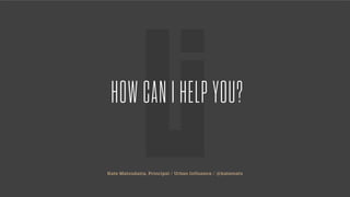 Kate Matsudaira, Principal / Urban Influence / @katemats
HOW CAN I HELP YOU?
 