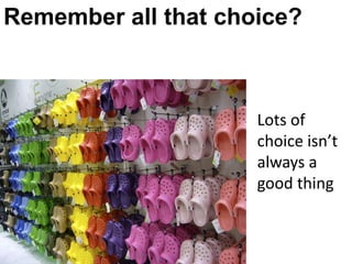 Remember all that choice?



                     Lots of
                     choice isn’t
                     always a
                     good thing
 