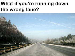 What if you’re running down
the wrong lane?
 