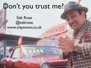 Don’t you trust me?
Seb Rose
@sebrose
www.claysnow.co.uk

 