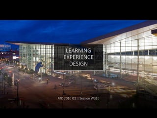 LEARNING
EXPERIENCE
DESIGN
ATD 2016 ICE | Session W316
 