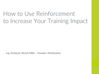 Ing. Anthonie Wurth MBA – Founder, Mindmarker
How to Use Reinforcement
to Increase Your Training Impact
 