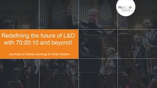 Redefining the future of L&D
with 70:20:10 and beyond!
Jos Arets & Charles Jennings & Vivian Heijnen
 