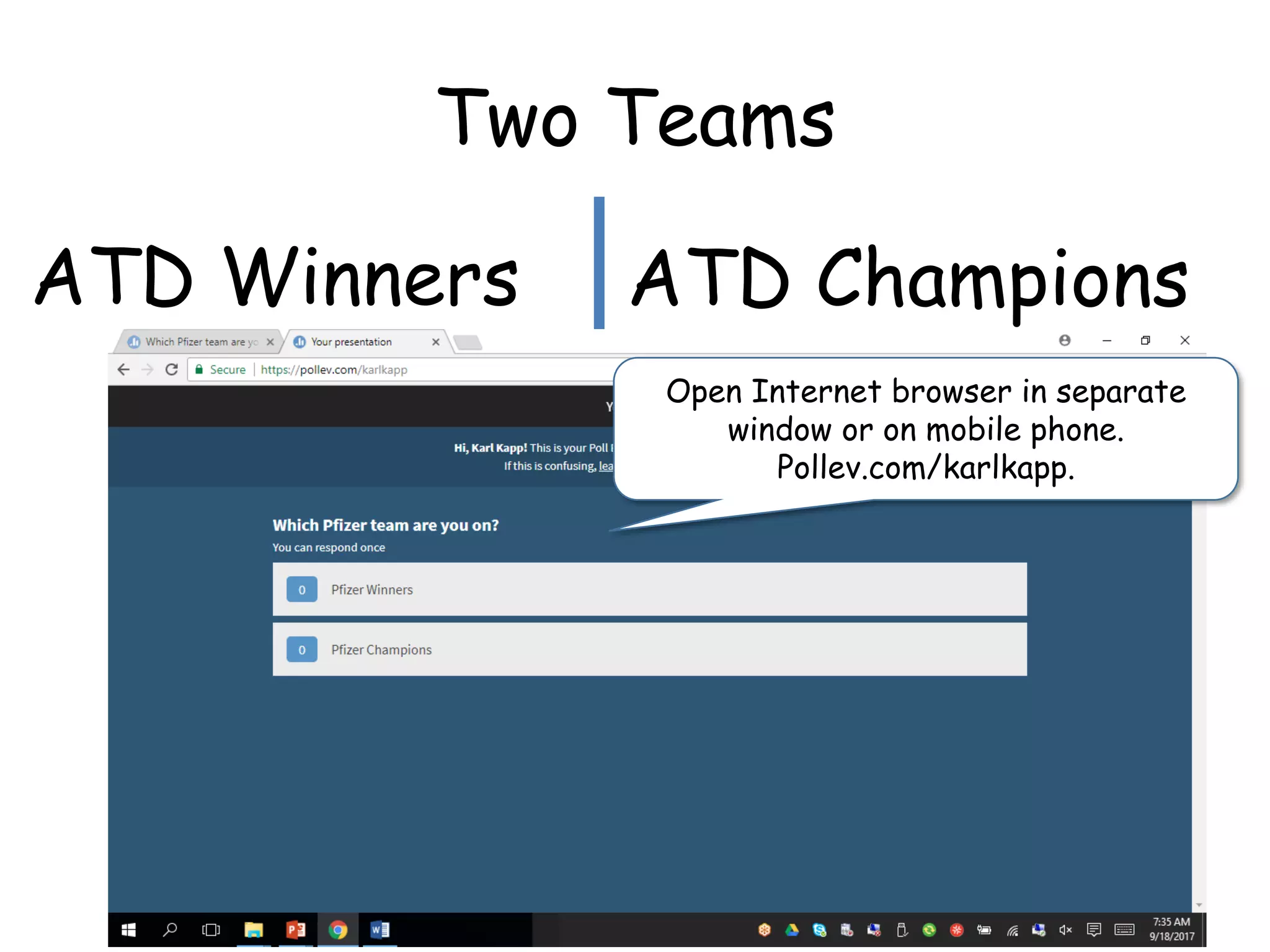 Two Teams
ATD Winners ATD Champions
Open Internet browser in separate
window or on mobile phone.
Pollev.com/karlkapp.
 