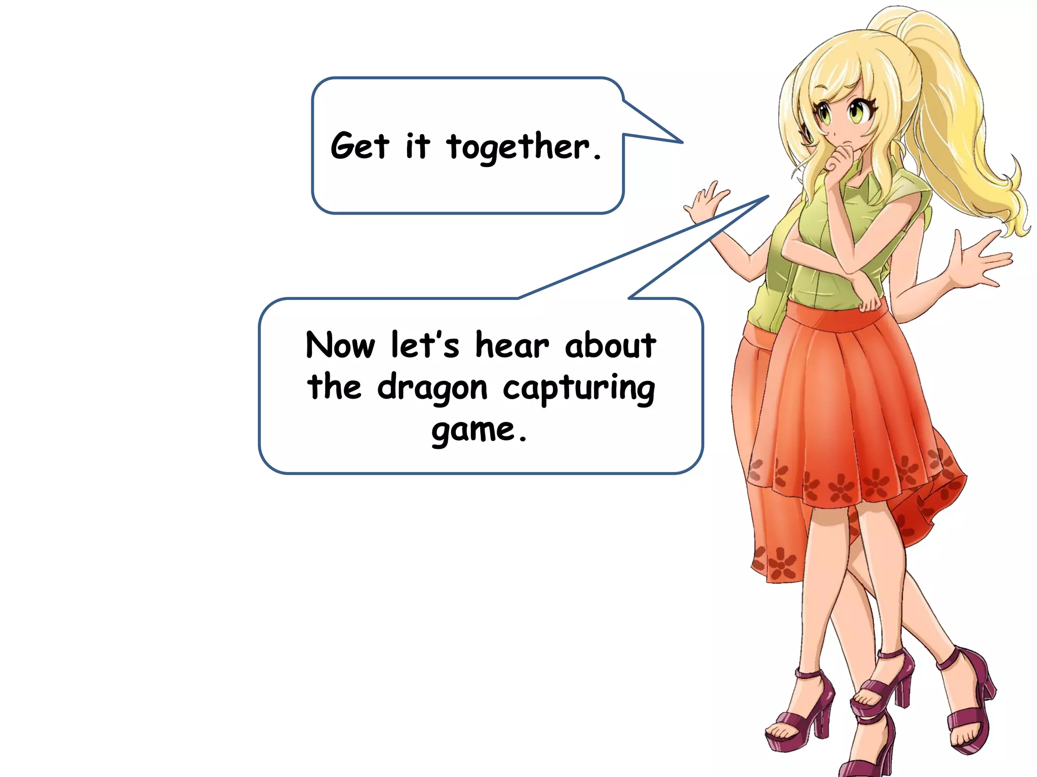 Get it together.
Now let’s hear about
the dragon capturing
game.
 