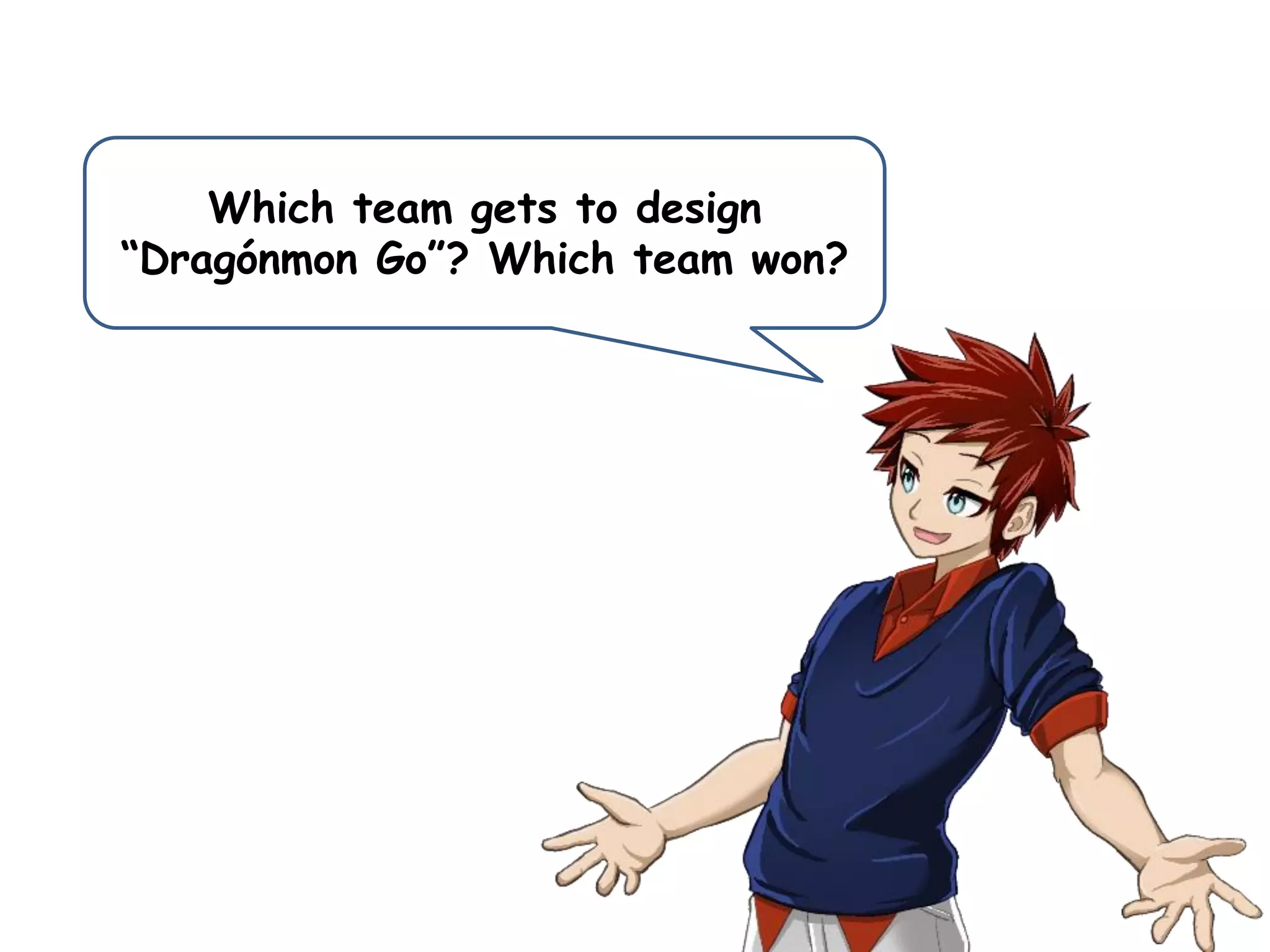 Which team gets to design
“Dragónmon Go”? Which team won?
 