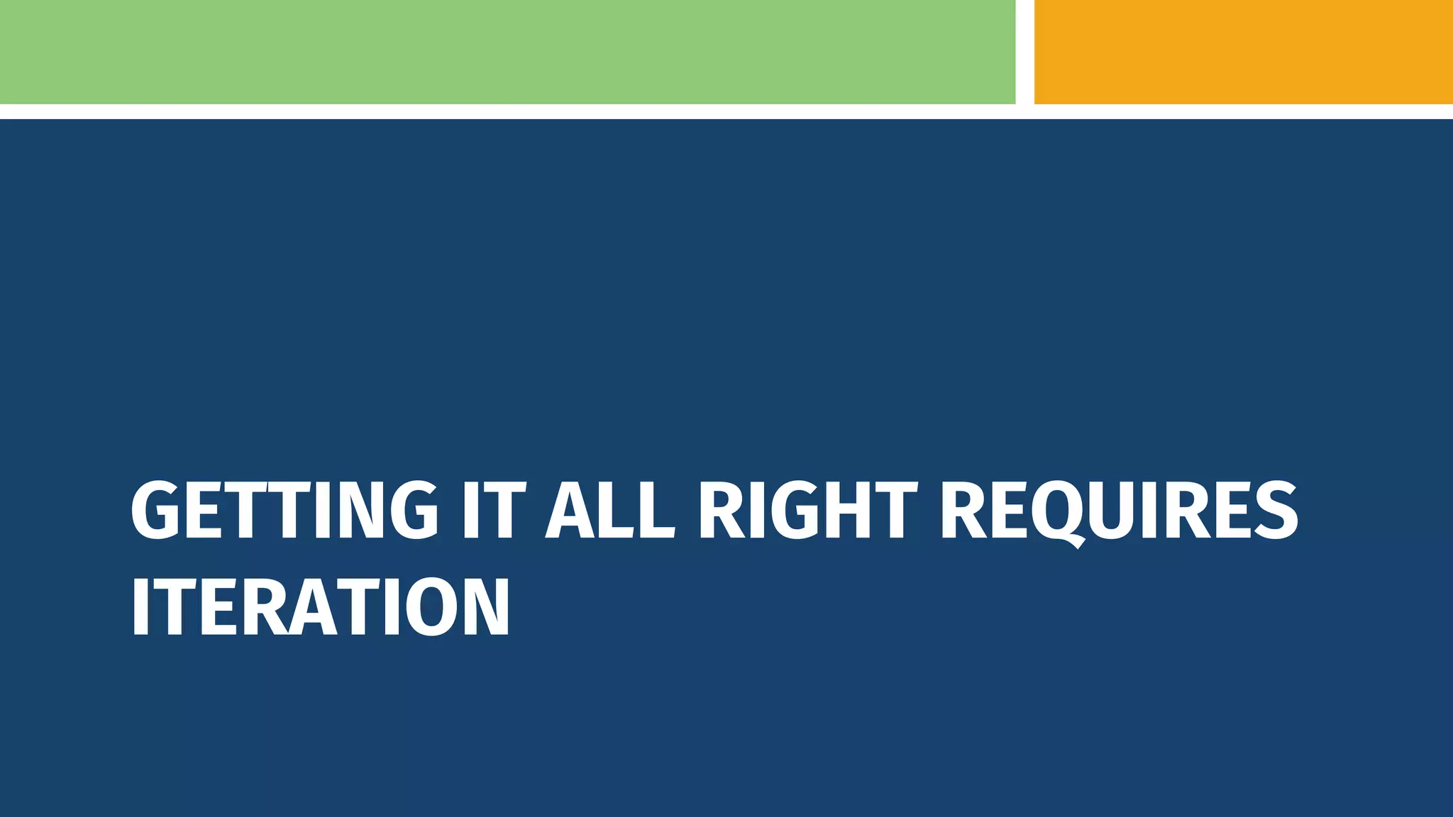 GETTING IT ALL RIGHT REQUIRES
ITERATION
 