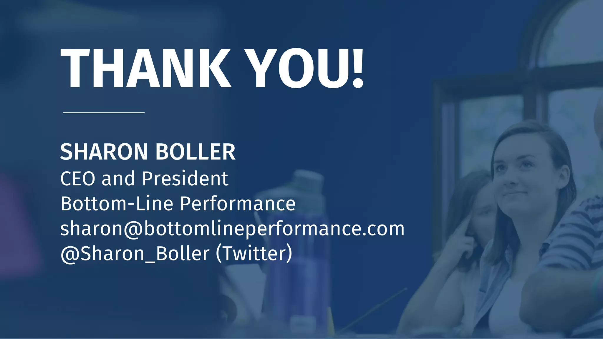 THANK YOU!
SHARON BOLLER
CEO and President
Bottom-Line Performance
sharon@bottomlineperformance.com
@Sharon_Boller (Twitter)
 
