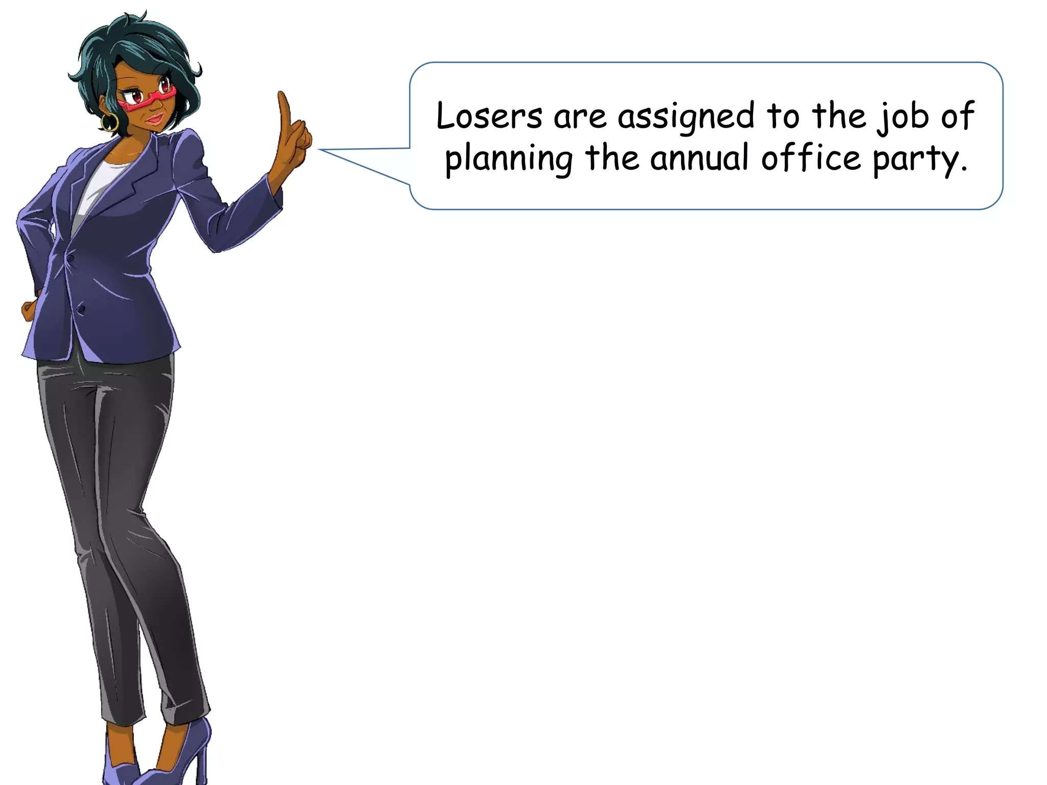 Losers are assigned to the job of
planning the annual office party.
 