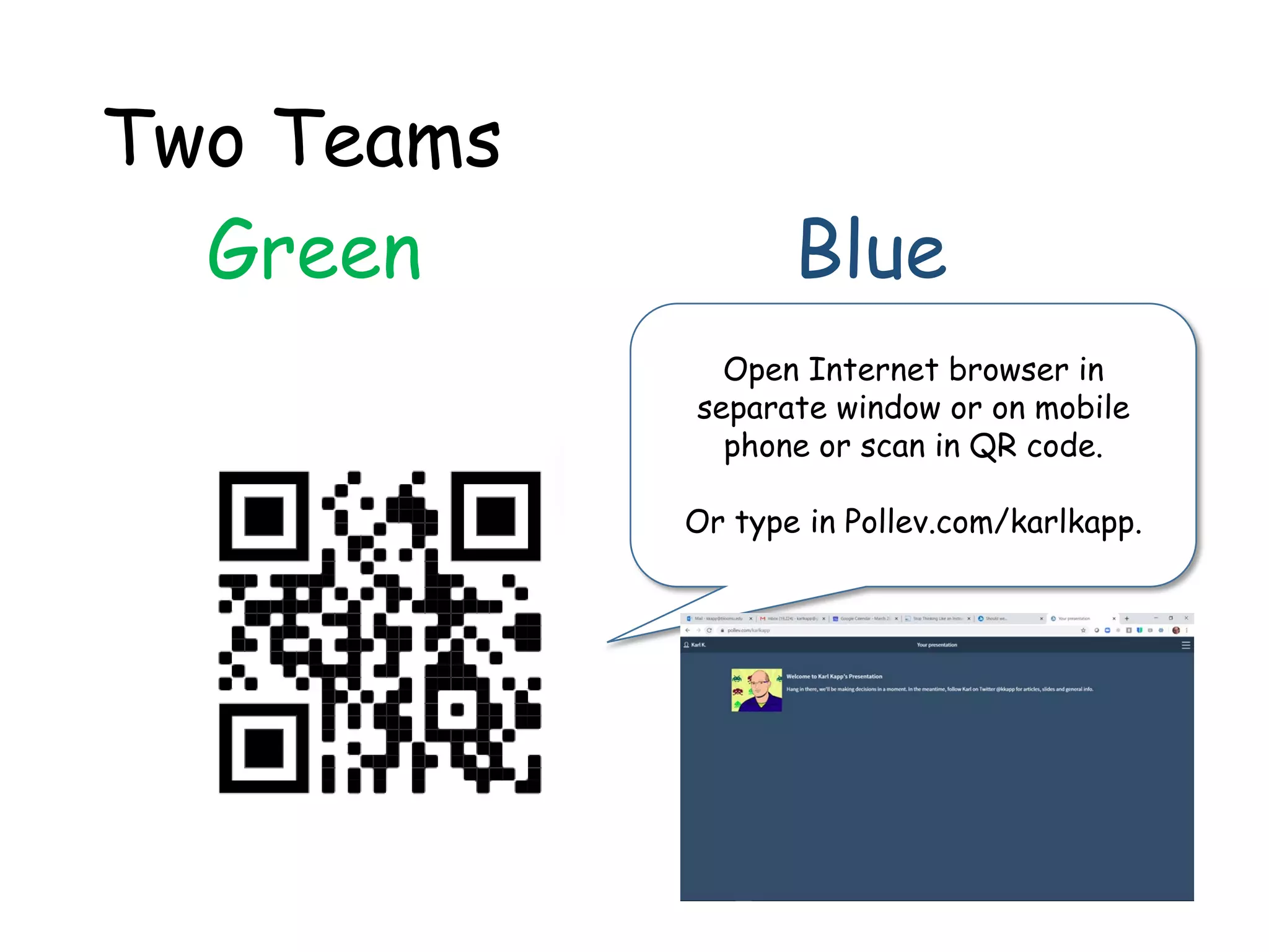 Two Teams
Green Blue
Open Internet browser in
separate window or on mobile
phone or scan in QR code.
Or type in Pollev.com/karlkapp.
 
