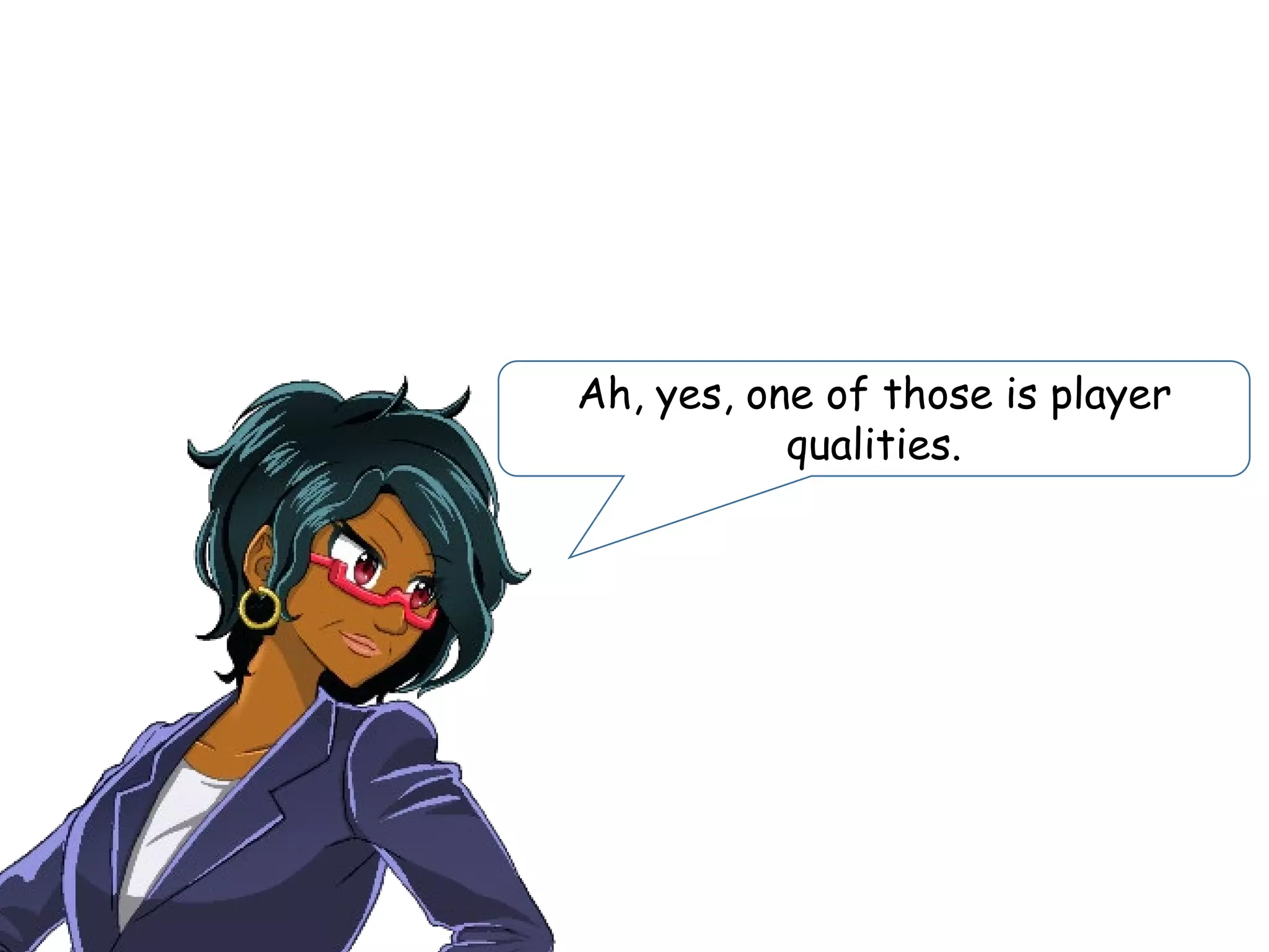 Ah, yes, one of those is player
qualities.
 