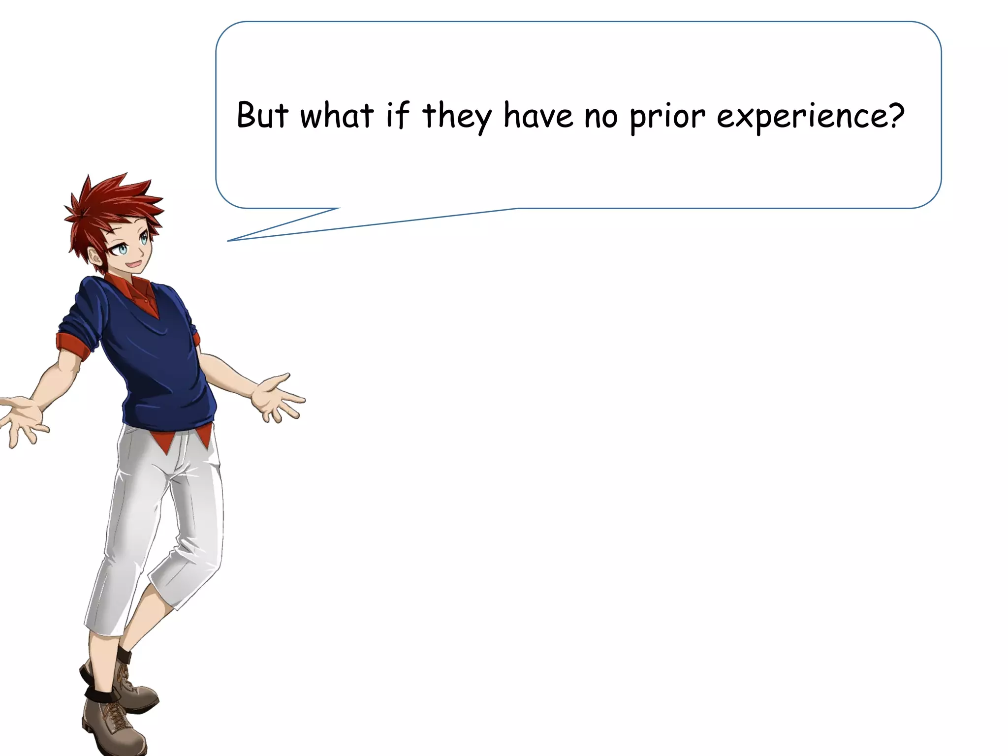 But what if they have no prior experience?
 