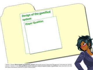 J. Hamari, J. Koivisto Why do people use gamification services? International Journal of Information Management, 35 (4) (2015), pp. 419-431
J. Hamari, J. Koivisto, H. Sarsa Does gamification work?–a literature review of empirical studies on gamification Paper presented at the 2014
47th Hawaii international conference on system sciences (2014)
 