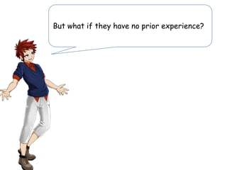 But what if they have no prior experience?
 