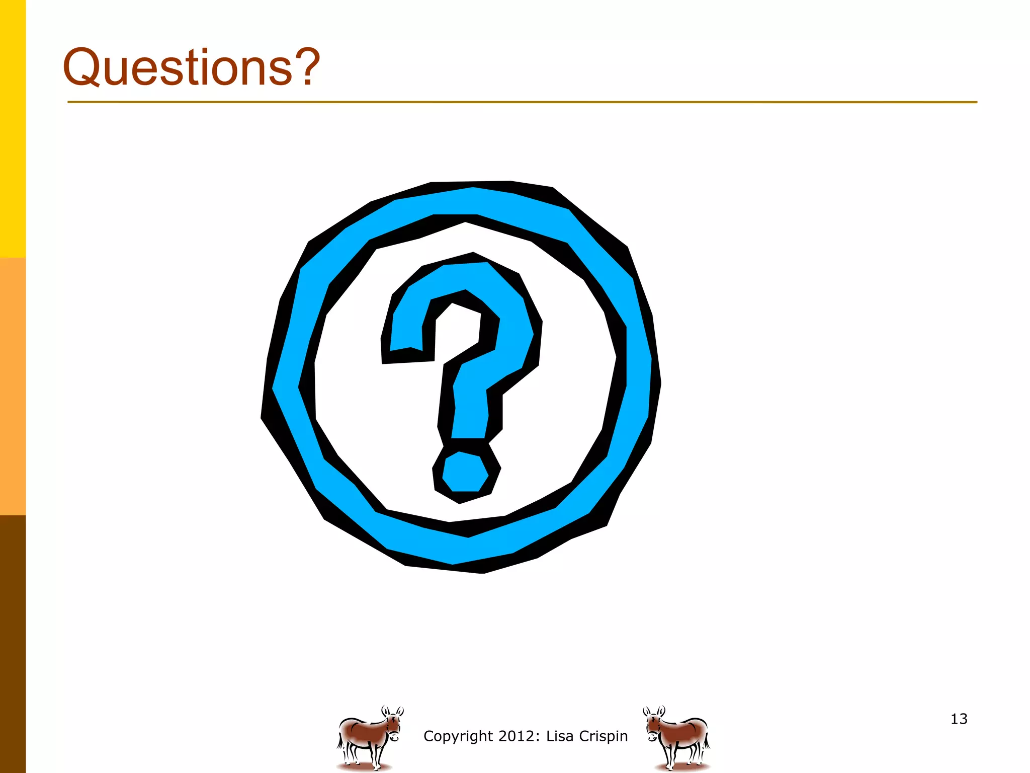 Questions?




                                            13
             Copyright 2012: Lisa Crispin
 