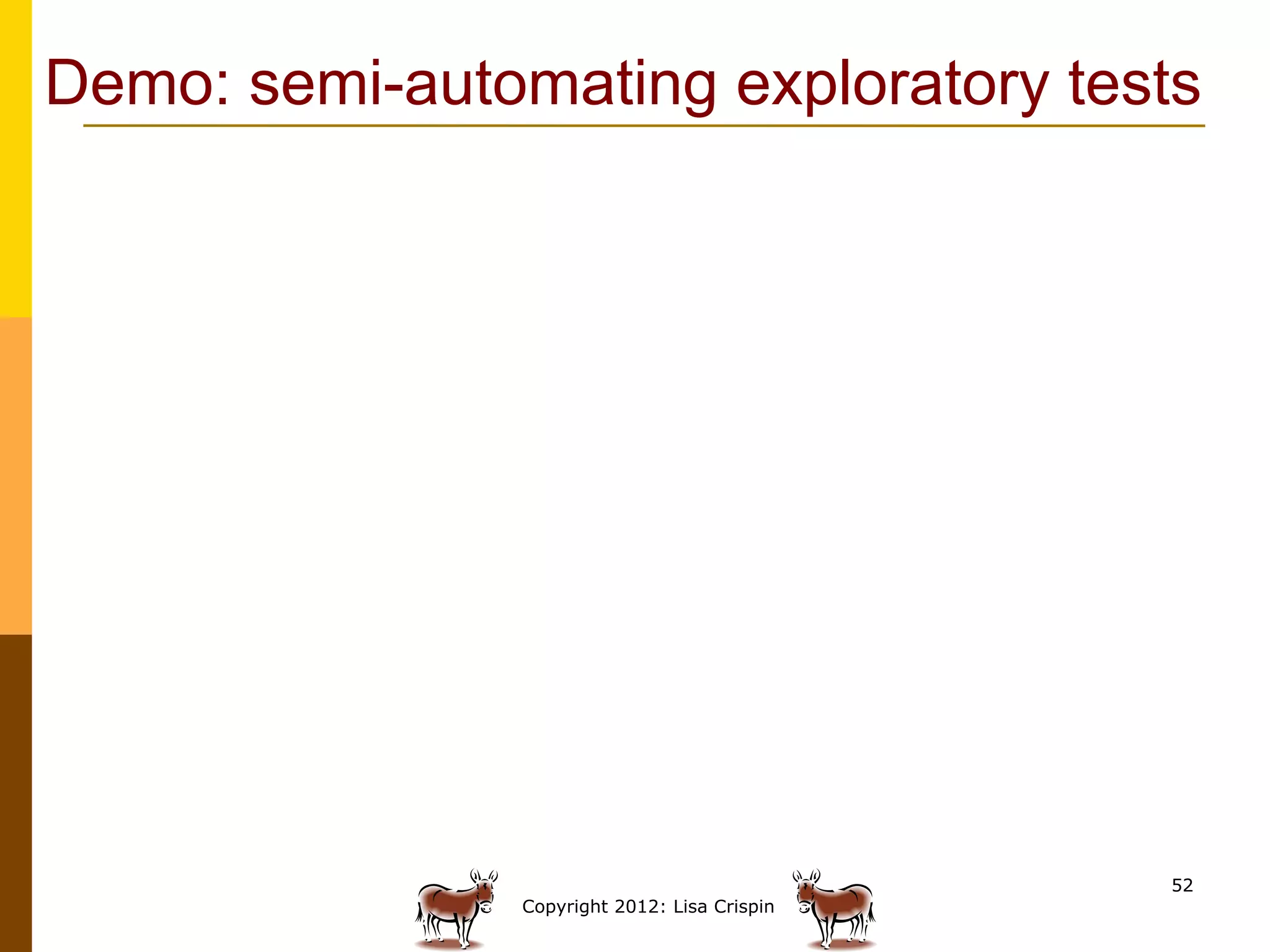 Demo: semi-automating exploratory tests




                                               52
                Copyright 2012: Lisa Crispin
 