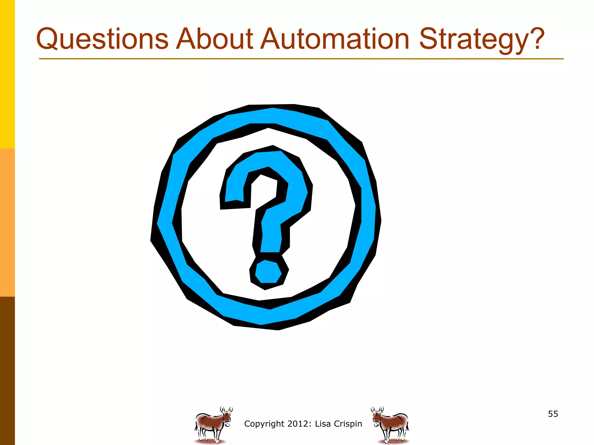 Questions About Automation Strategy?




                                             55
              Copyright 2012: Lisa Crispin
 