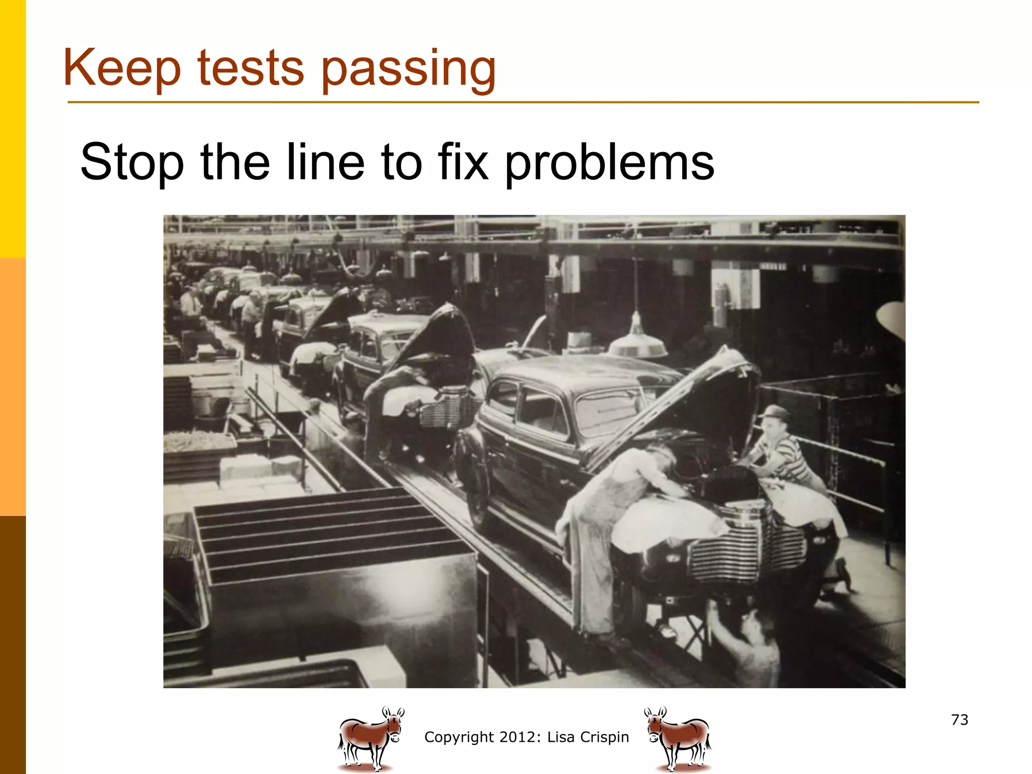 Keep tests passing
Stop the line to fix problems




                                              73
               Copyright 2012: Lisa Crispin
 