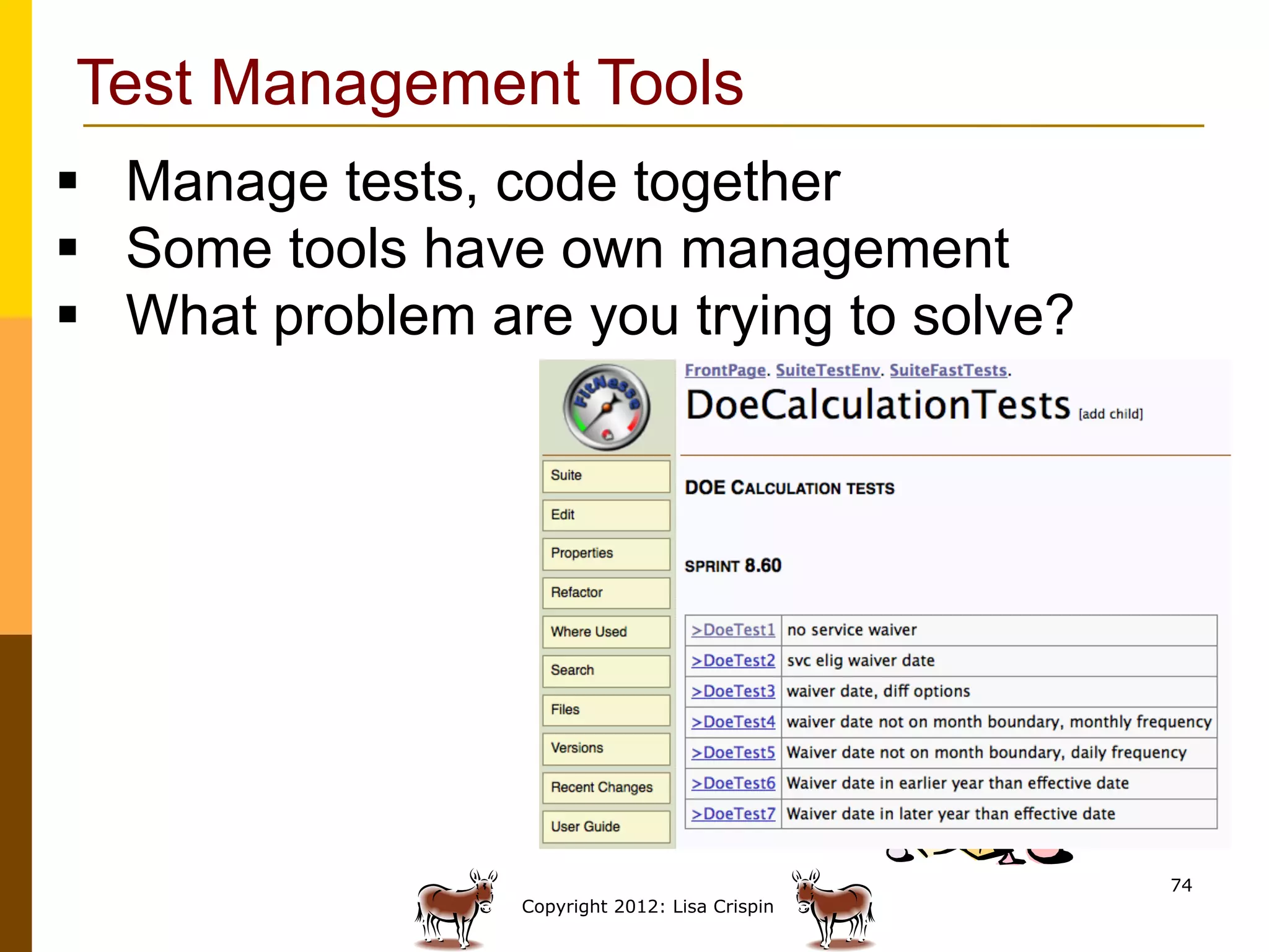 Test Management Tools
§  Manage tests, code together
§  Some tools have own management
§  What problem are you trying to solve?




                                                 74
                  Copyright 2012: Lisa Crispin
 