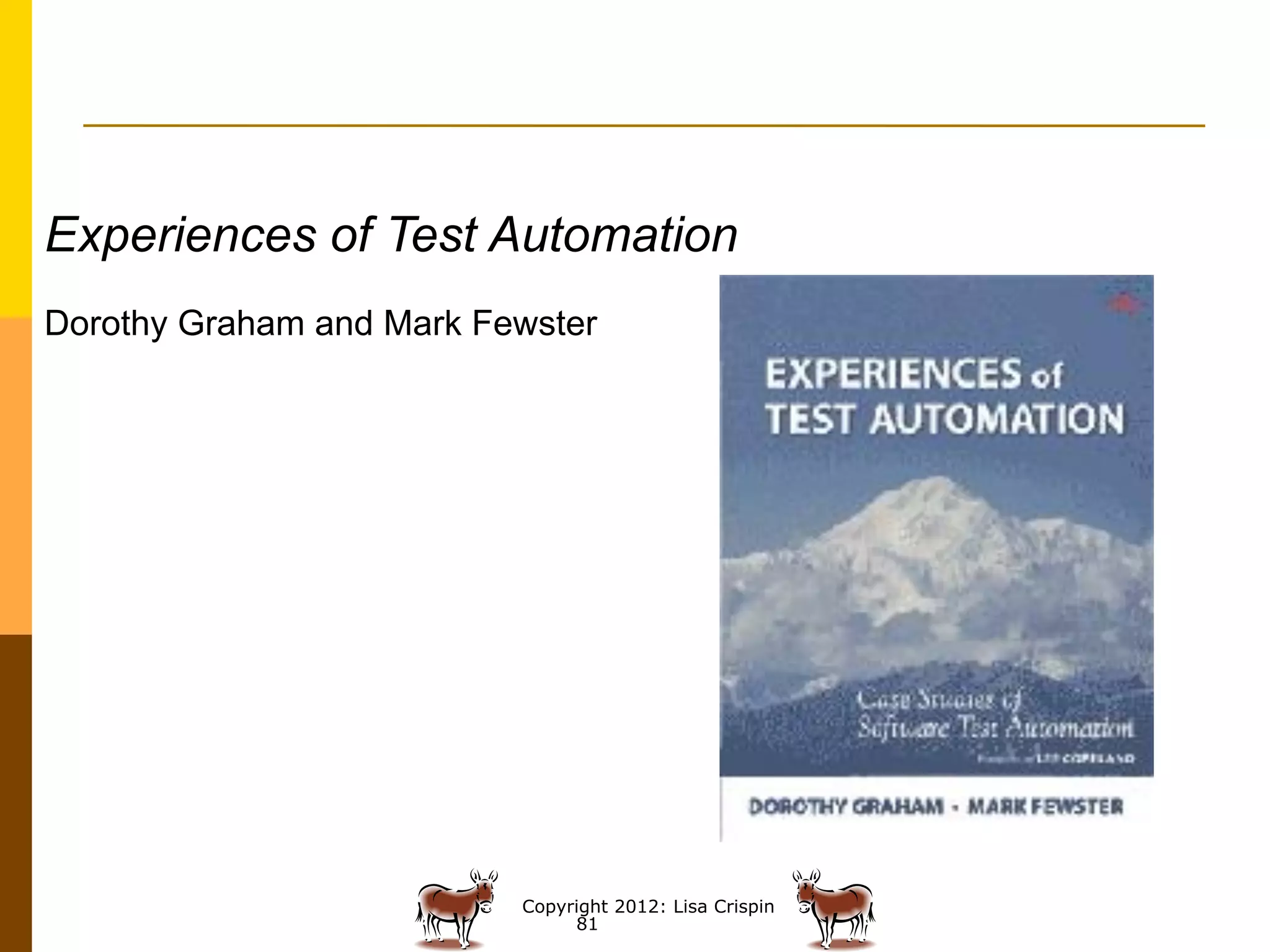 Experiences of Test Automation
Dorothy Graham and Mark Fewster




                          Copyright 2012: Lisa Crispin
                               81
 