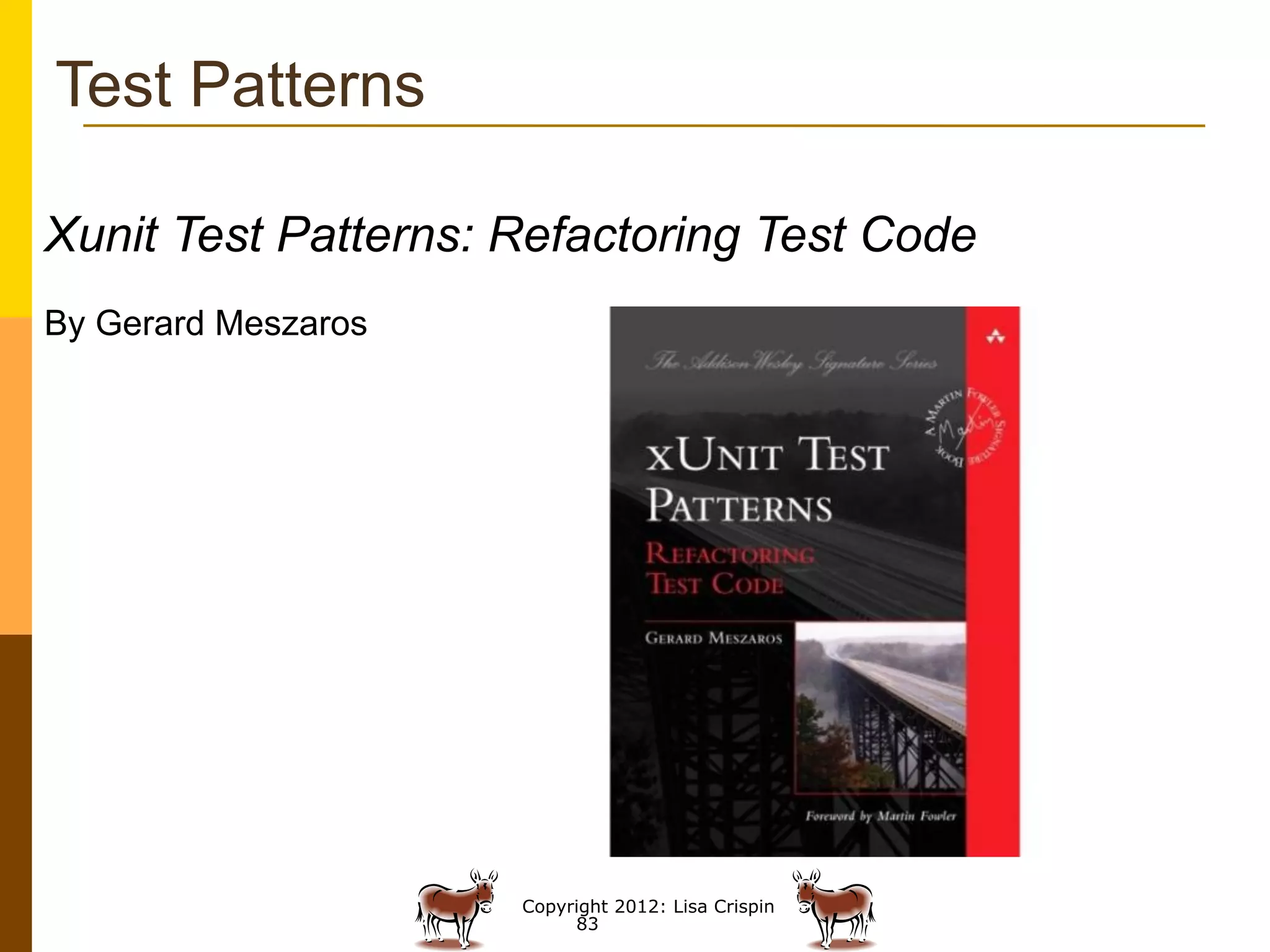 Test Patterns

Xunit Test Patterns: Refactoring Test Code
By Gerard Meszaros




                     Copyright 2012: Lisa Crispin
                          83
 