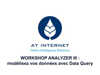 Online Intelligence Solutions

     WORKSHOP ANALYZER III :
modélisez vos données avec Data Query
 