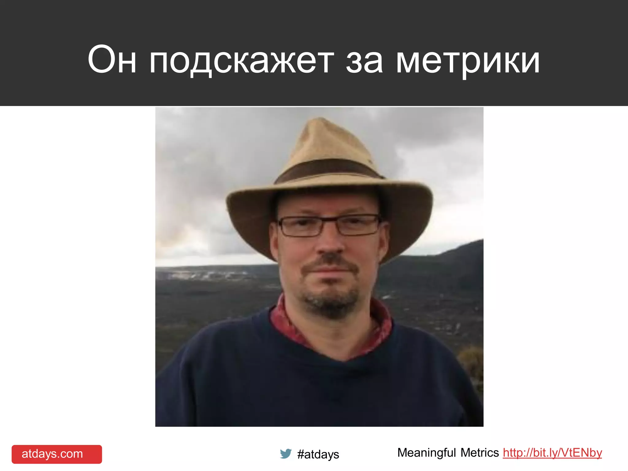 atdays.com #atdays
Он подскажет за метрики
Meaningful Metrics http://bit.ly/VtENby
 