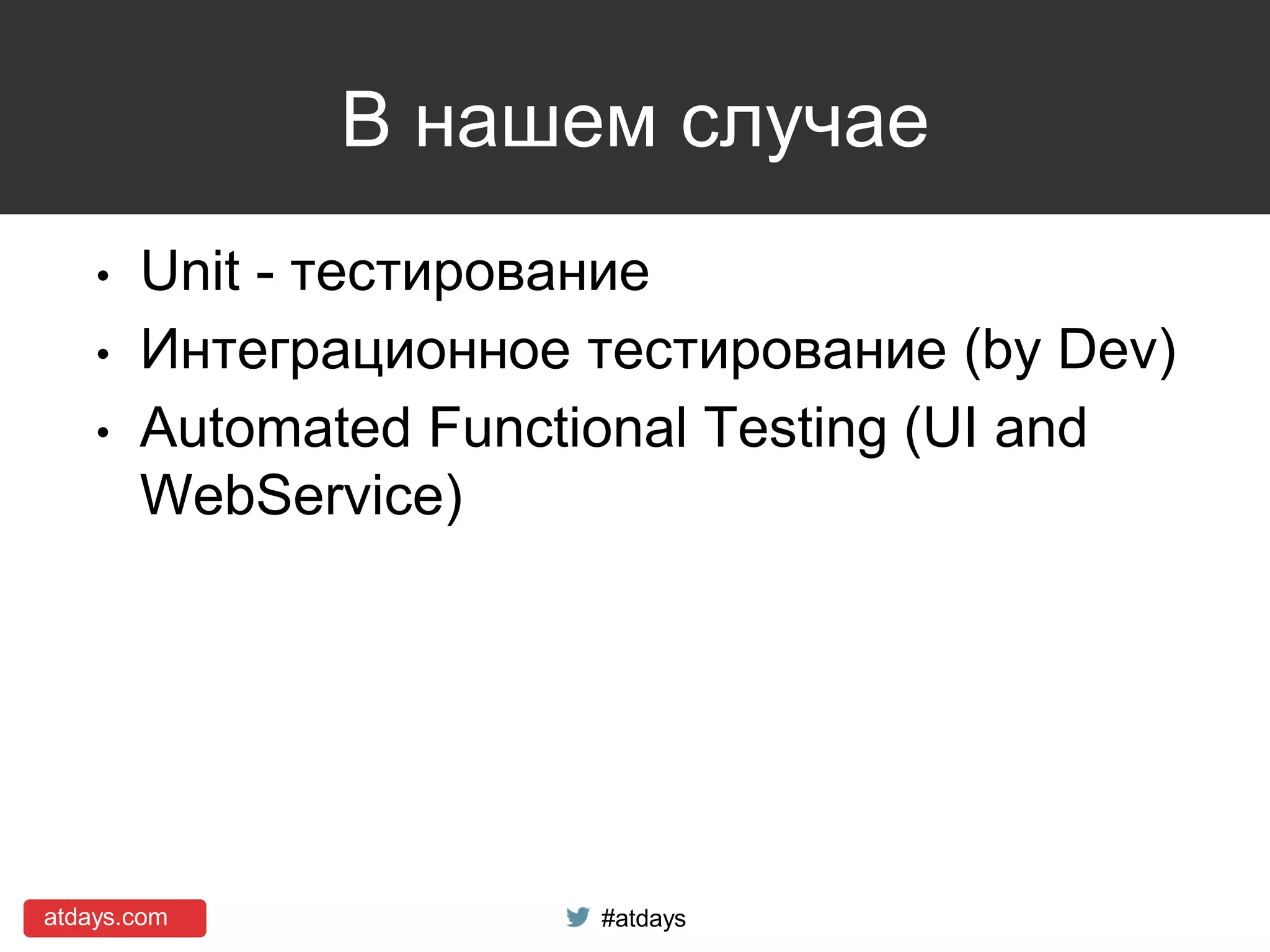 atdays.com #atdays
В нашем случае
• Unit - тестирование
• Интеграционное тестирование (by Dev)
• Automated Functional Testing (UI and
WebService)
 