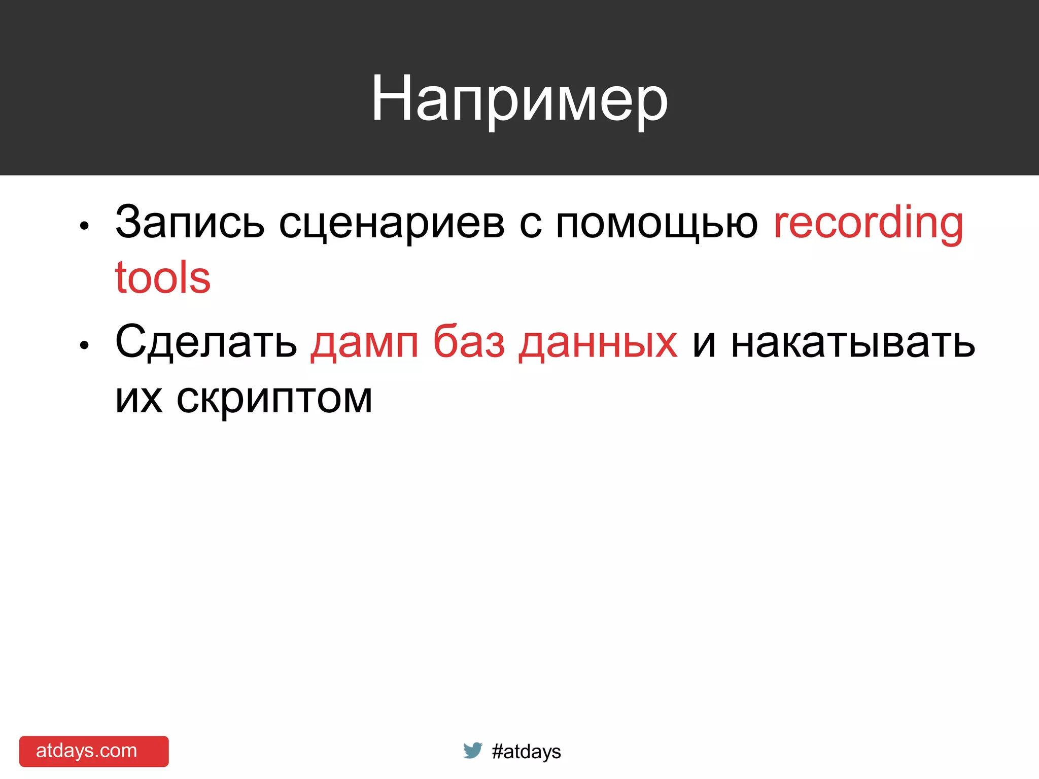 atdays.com #atdays
Например
• Запись сценариев с помощью recording
tools
• Сделать дамп баз данных и накатывать
их скриптом
 