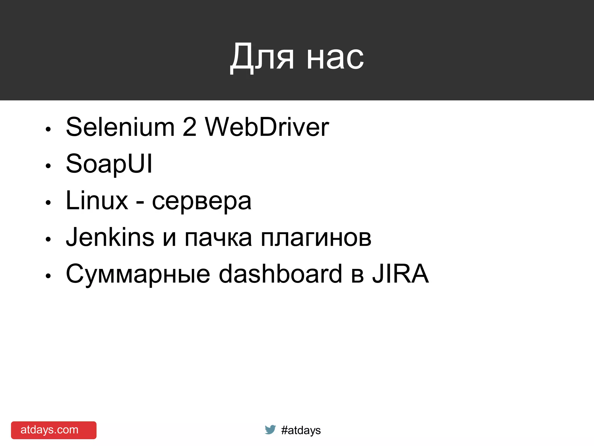 atdays.com #atdays
Для нас
• Selenium 2 WebDriver
• SoapUI
• Linux - сервера
• Jenkins и пачка плагинов
• Суммарные dashboard в JIRA
 