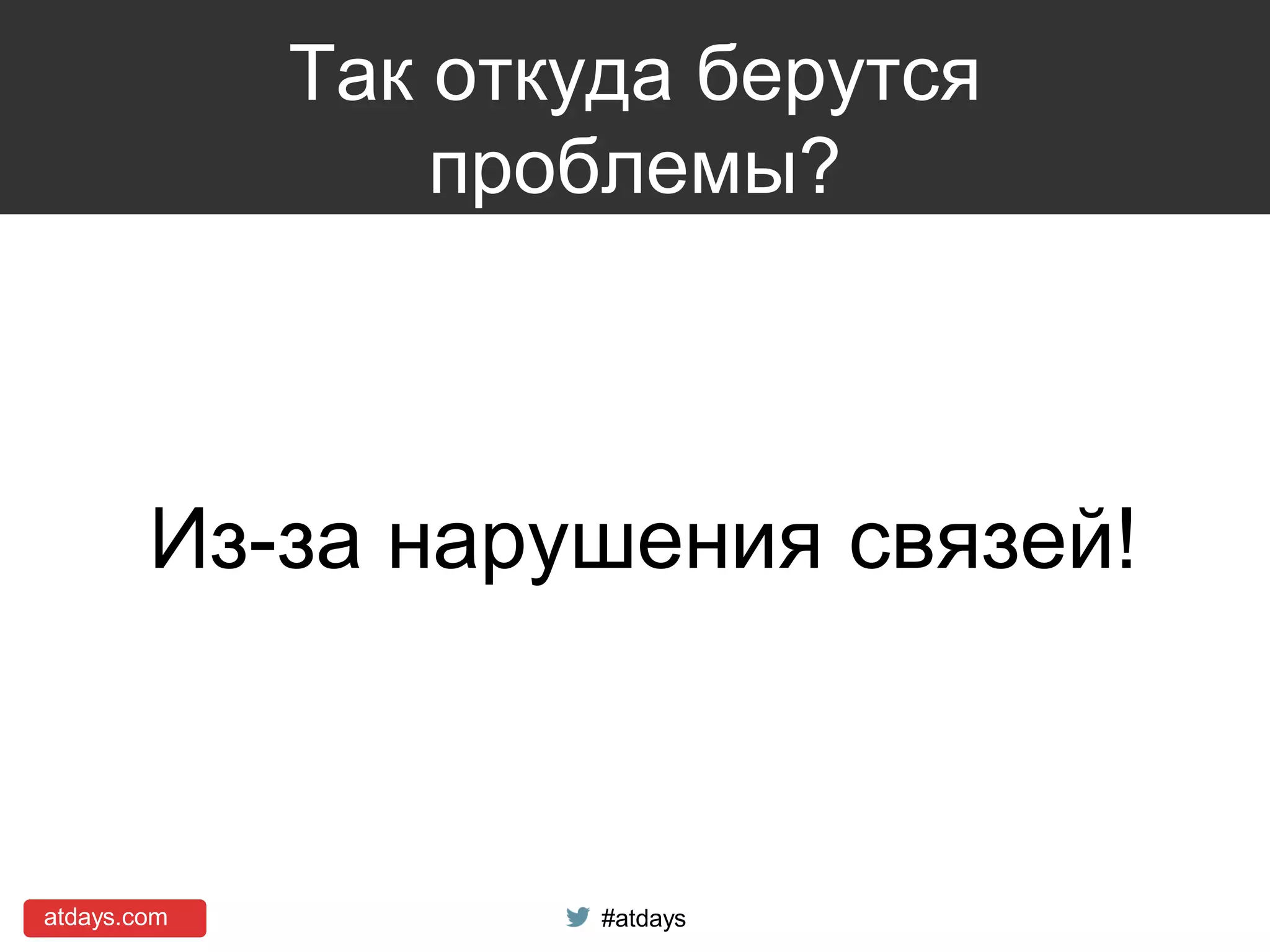 atdays.com #atdays
Так откуда берутся
проблемы?
Из-за нарушения связей!
 