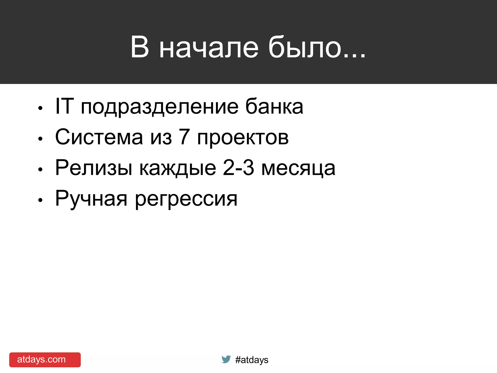 atdays.com #atdays
В начале было...
• IT подразделение банка
• Система из 7 проектов
• Релизы каждые 2-3 месяца
• Ручная регрессия
 
