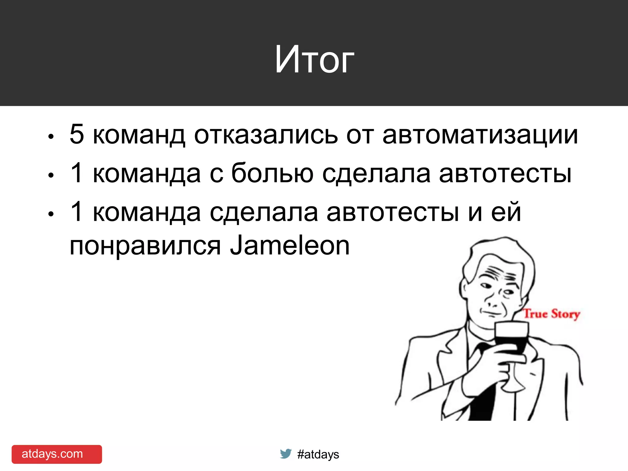 atdays.com #atdays
Итог
• 5 команд отказались от автоматизации
• 1 команда с болью сделала автотесты
• 1 команда сделала автотесты и ей
понравился Jameleon
 