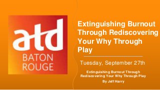 #GLOBALTADAY
Extinguishing Burnout
Through Rediscovering
Your Why Through
Play
Tuesday, September 27th
Extinguishing Burnout Through
Rediscovering Your Why Through Play
By Jeff Harry
 