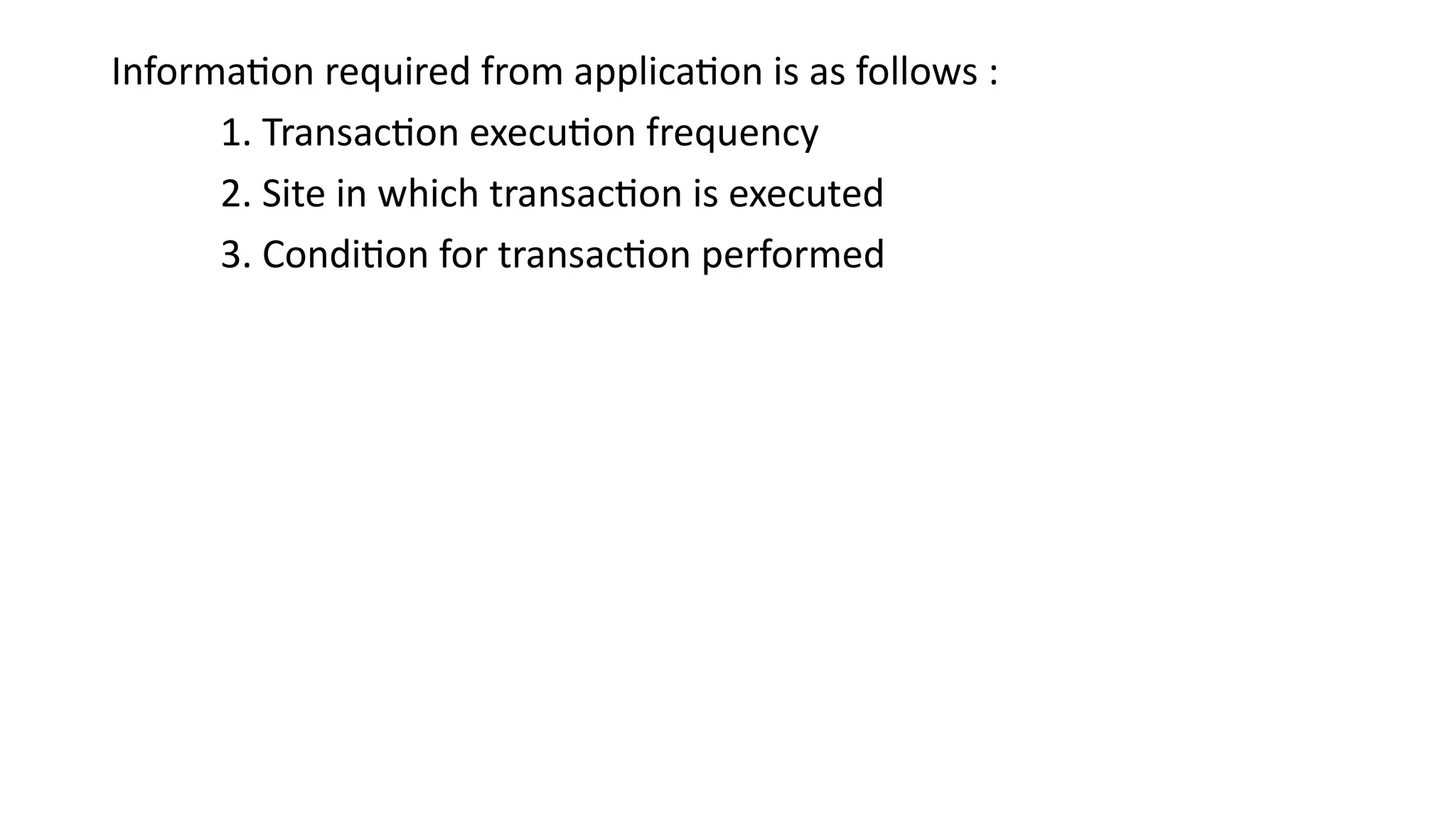Information required from application is as follows :
1. Transaction execution frequency
2. Site in which transaction is executed
3. Condition for transaction performed
 