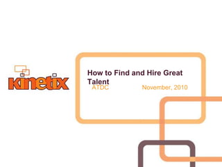 How to Find and Hire Great
Talent
ATDC November, 2010
 