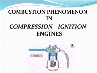 COMBUSTION PHENOMENON
IN
COMPRESSION IGNITION
ENGINES
 