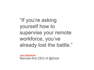 “If you’re asking
yourself how to
supervise your remote
workforce, you’ve
already lost the battle.”
-Amir Salihefendic
Rem...