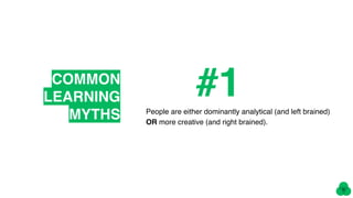 COMMON
LEARNING
MYTHS People are either dominantly analytical (and left brained)
OR more creative (and right brained).
#1
 