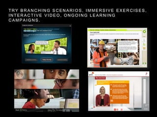 T R Y B R A N C H I N G S C E N A R I O S , I M M E R S I V E E X E R C I S E S ,
I N T E R A C T I V E V I D E O , O N G O I N G L E A R N I N G
C A M P A I G N S .
 