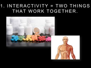 1. INTERACTIVITY = TWO THINGS
THAT WORK TOGETHER.
 