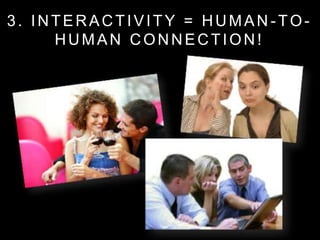3. INTERACTIVITY = HUMAN -TO-
HUMAN CONNECTION!
 