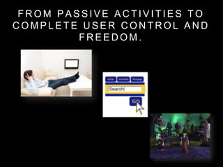 F R O M P A S S I V E A C T I V I T I E S T O
C O M P L E T E U S E R C O N T R O L A N D
F R E E D O M .
 